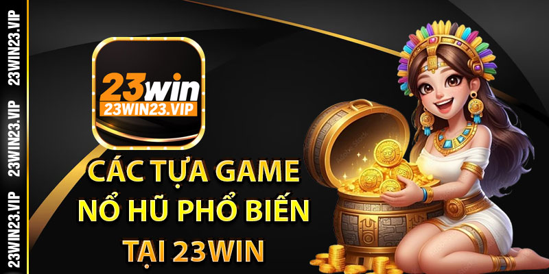 Các tựa game nổ hũ phổ biến tại 23Win