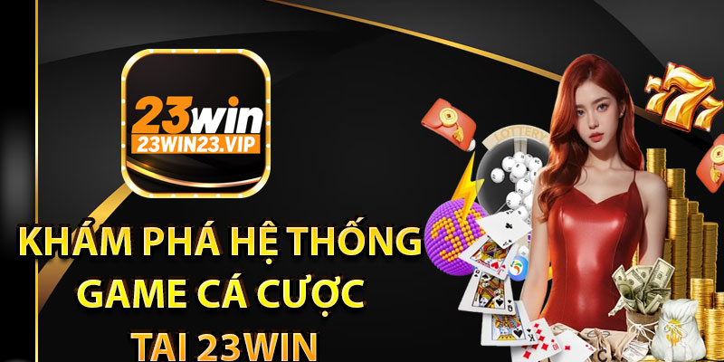 Khám phá hệ thống game cá cược tại 23win