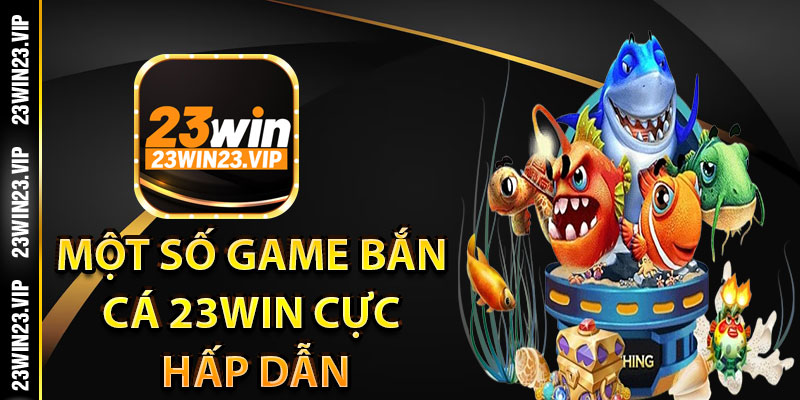 Một số game bắn cá 23win cực hấp dẫn tại nhà cái 