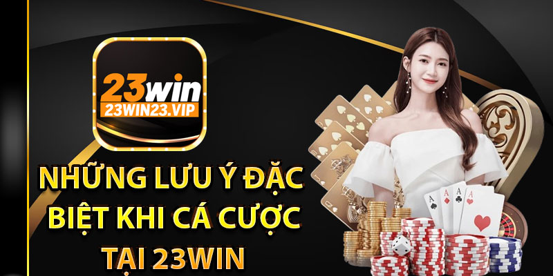 Tổng hợp những lưu ý đặc biệt khi cá cược tại 23win