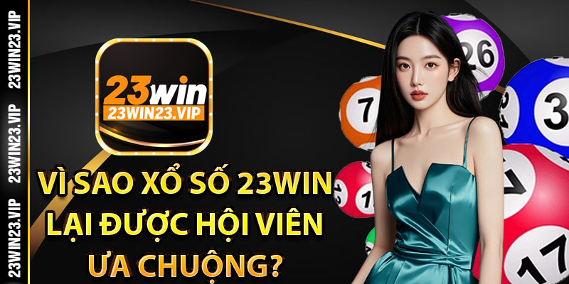 Vì sao Xổ Số 23Win lại được hội viên ưa chuộng?